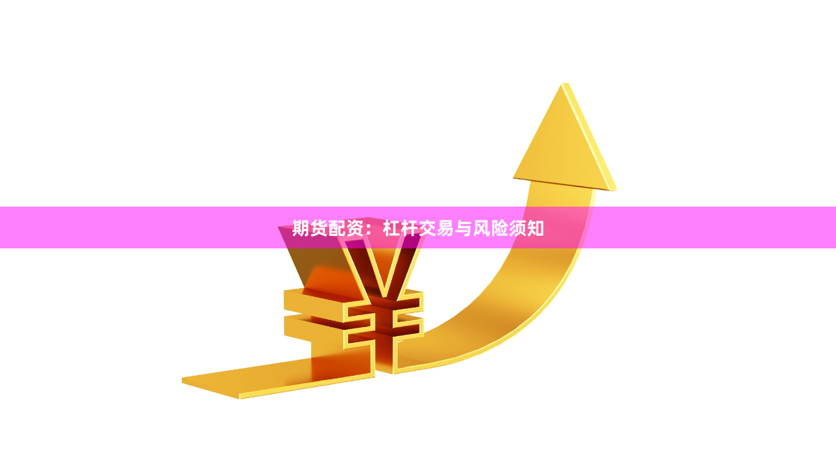 期货配资：杠杆交易与风险须知