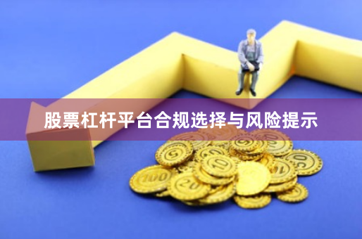 股票杠杆平台合规选择与风险提示
