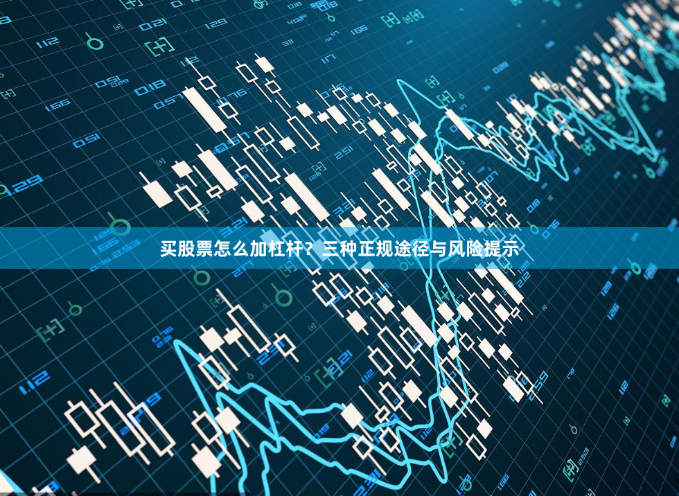 买股票怎么加杠杆？三种正规途径与风险提示