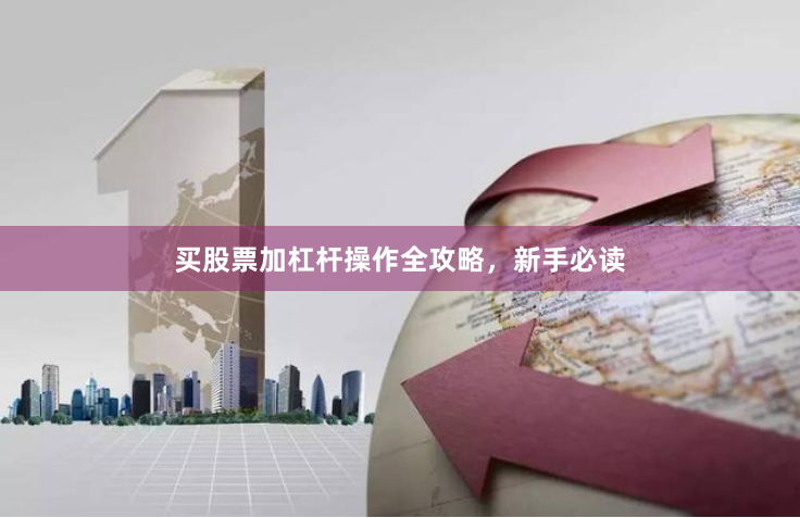 买股票加杠杆操作全攻略，新手必读