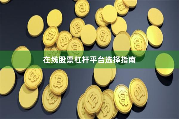在线股票杠杆平台选择指南