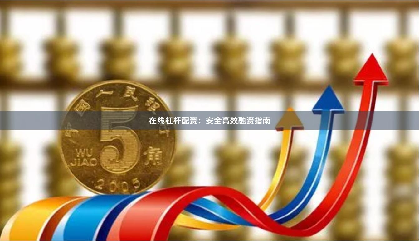 在线杠杆配资：安全高效融资指南