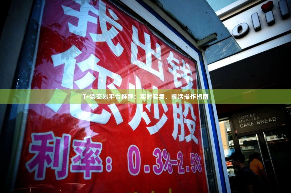 T+票交易平台推荐：实时买卖、灵活操作指南