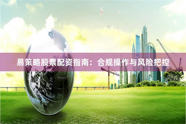 易策略股票配资指南:合规操作与风险把控