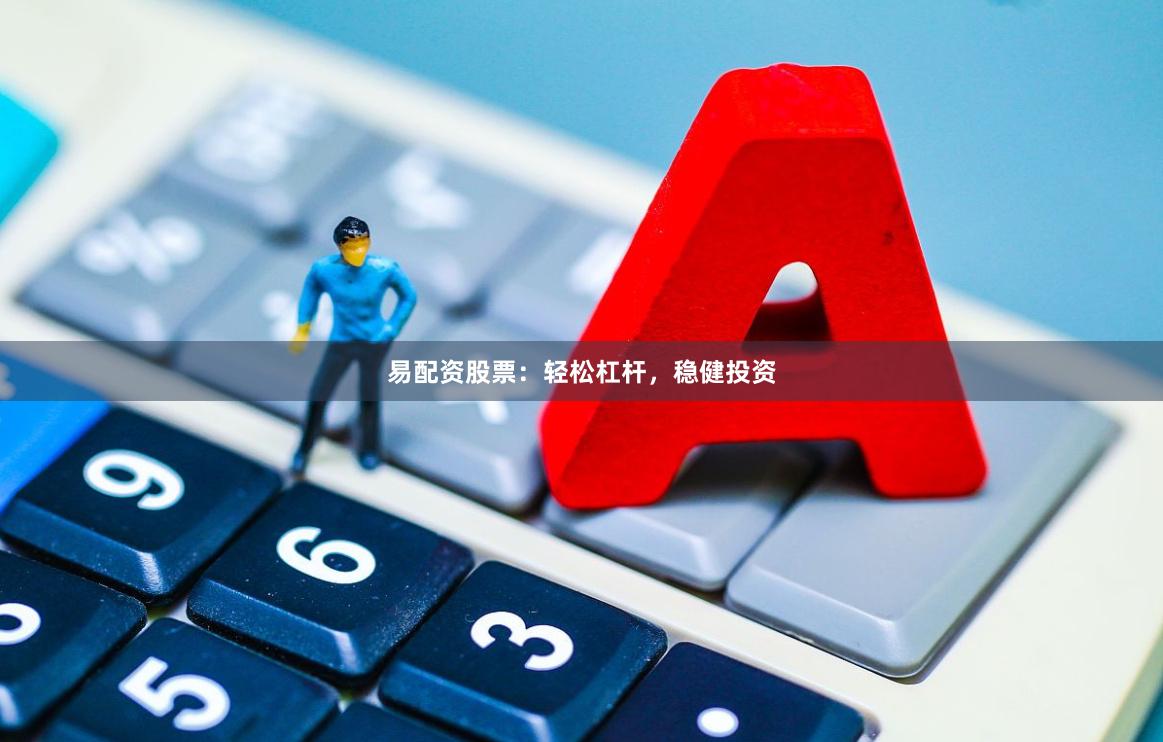 易配资股票:轻松杠杆,稳健投资