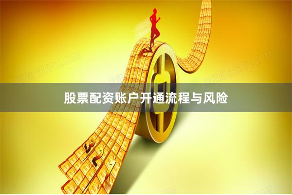 股票配资账户开通流程与风险