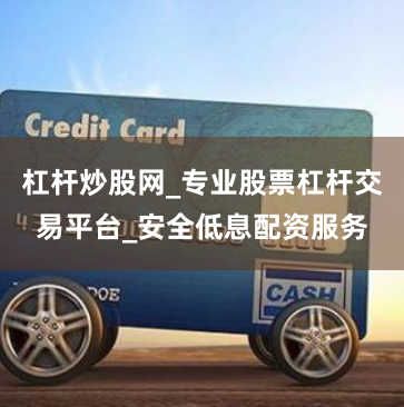 杠杆炒股网_专业股票杠杆交易平台_安全低息配资服务