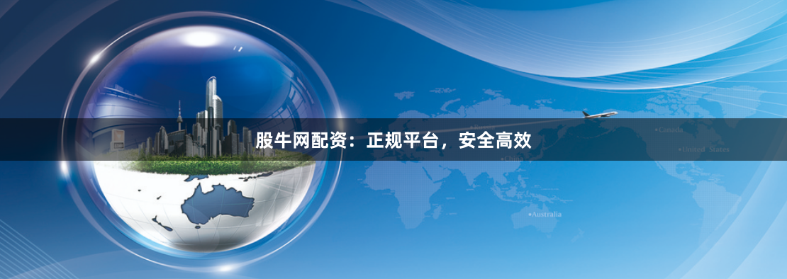 股牛网配资：正规平台，安全高效