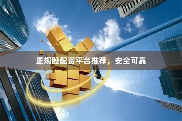 正规股配资平台推荐,安全可靠