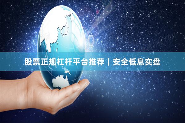 股票正规杠杆平台推荐｜安全低息实盘