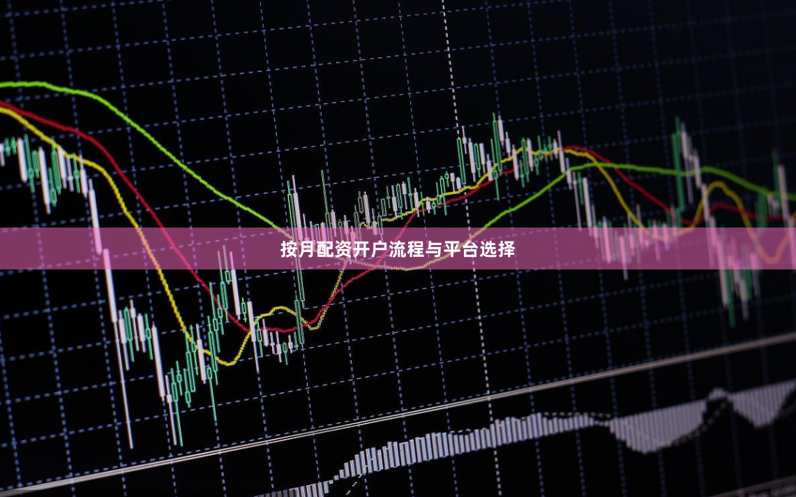 按月配资开户流程与平台选择