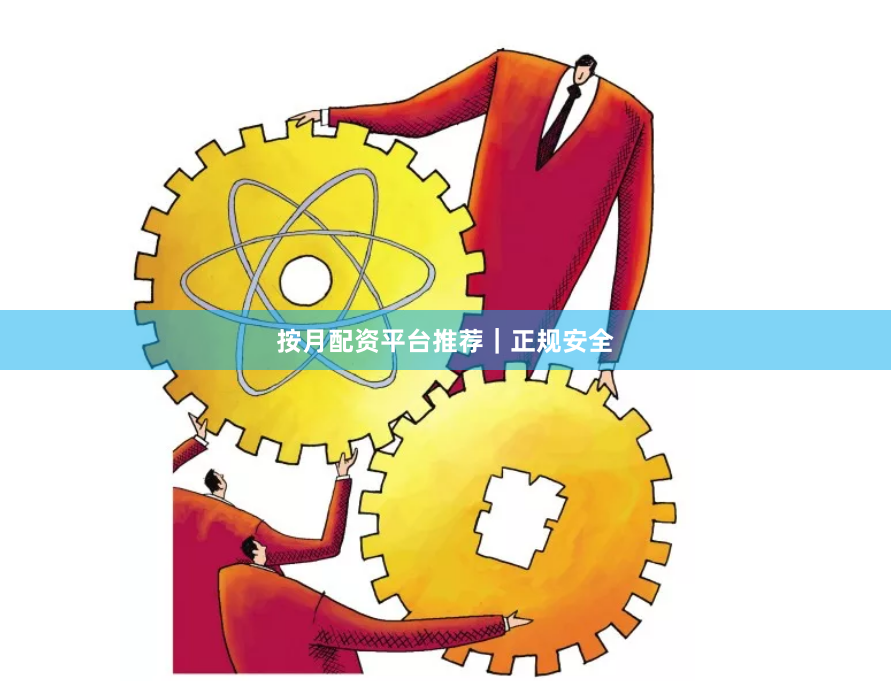 按月配资平台推荐｜正规安全