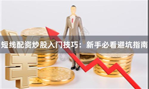 短线配资炒股入门技巧：新手必看避坑指南