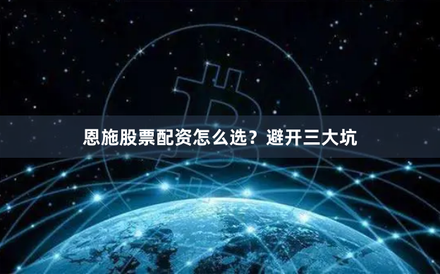 恩施股票配资怎么选？避开三大坑