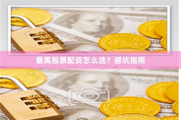 番禺股票配资怎么选？避坑指南
