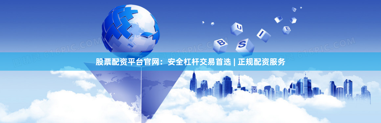 股票配资平台官网：安全杠杆交易首选 | 正规配资服务