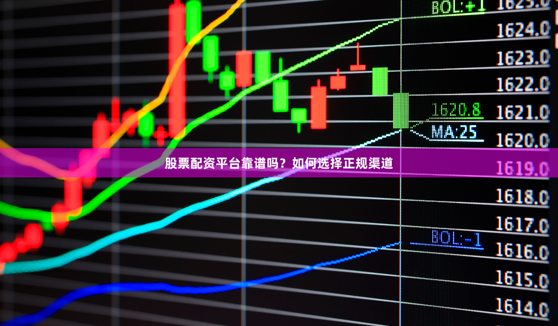 股票配资平台靠谱吗？如何选择正规渠道