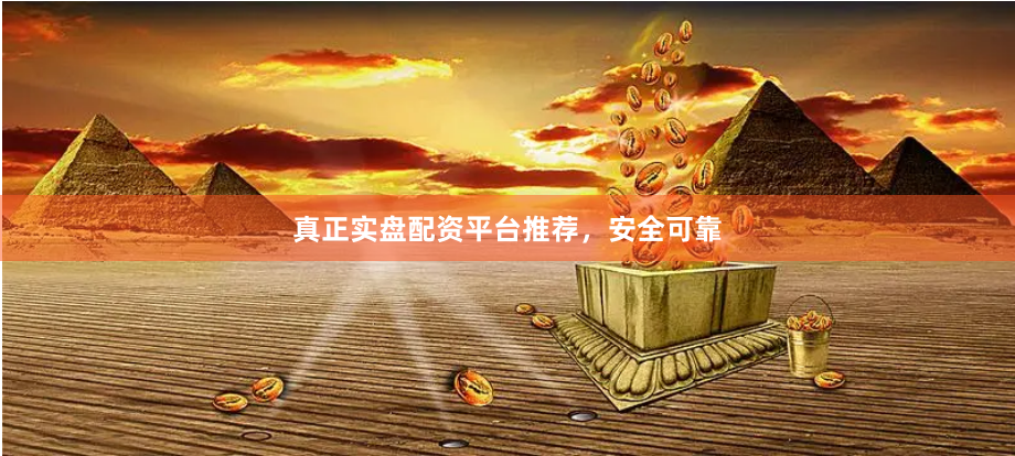 真正实盘配资平台推荐，安全可靠