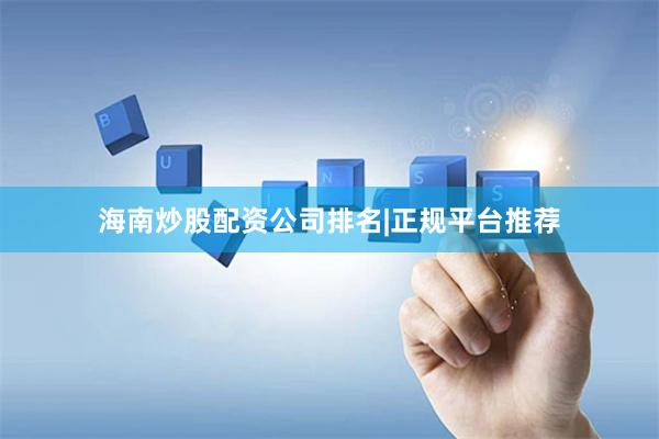 海南炒股配资公司排名|正规平台推荐