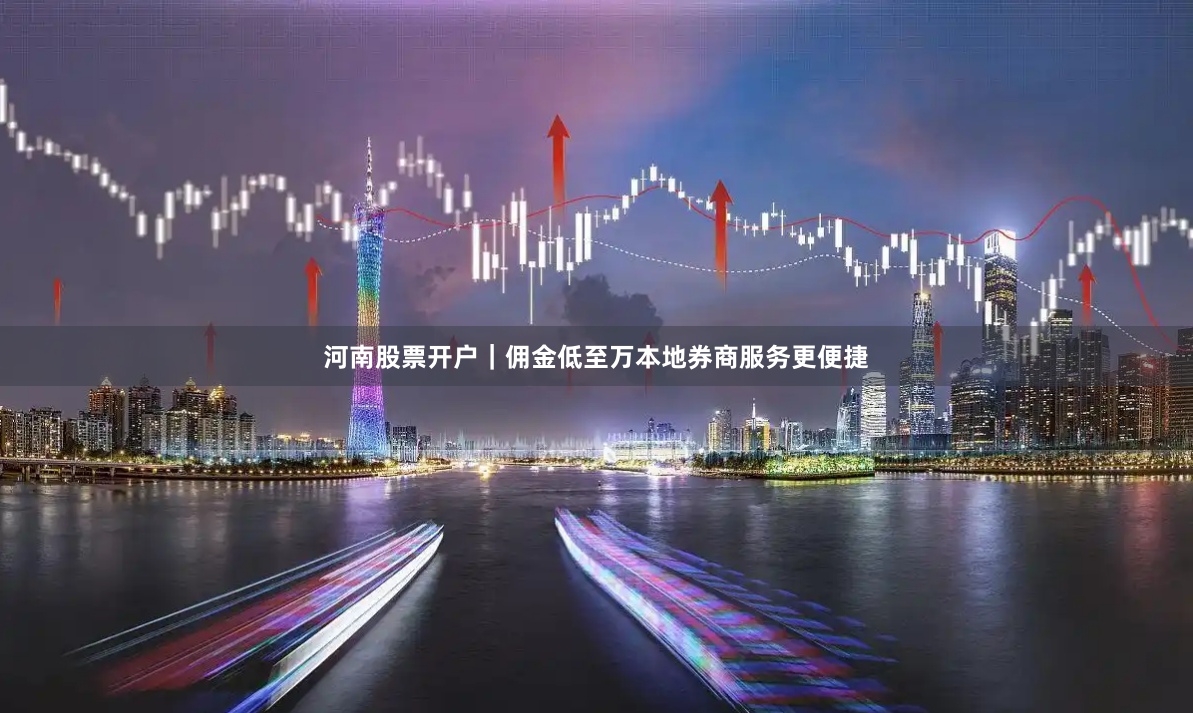 河南股票开户｜佣金低至万本地券商服务更便捷