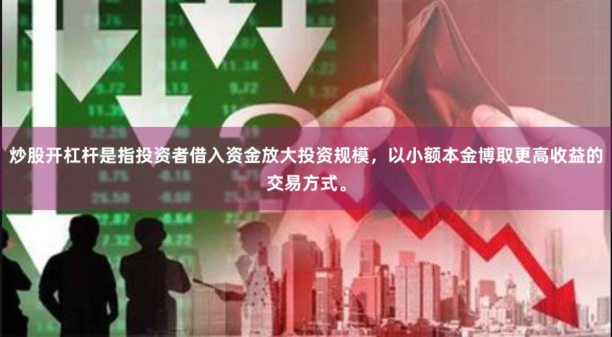 炒股开杠杆是指投资者借入资金放大投资规模，以小额本金博取更高收益的交易方式。