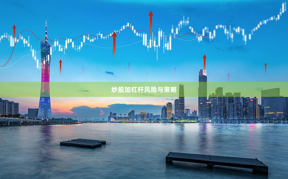 炒股加杠杆风险与策略