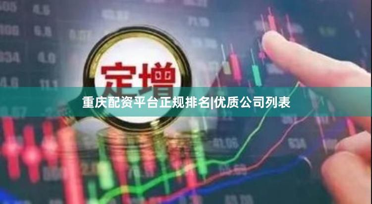 重庆配资平台正规排名|优质公司列表