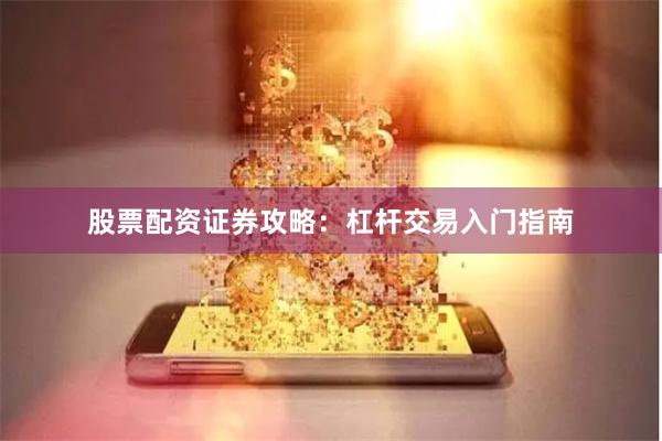 股票配资证券攻略:杠杆交易入门指南