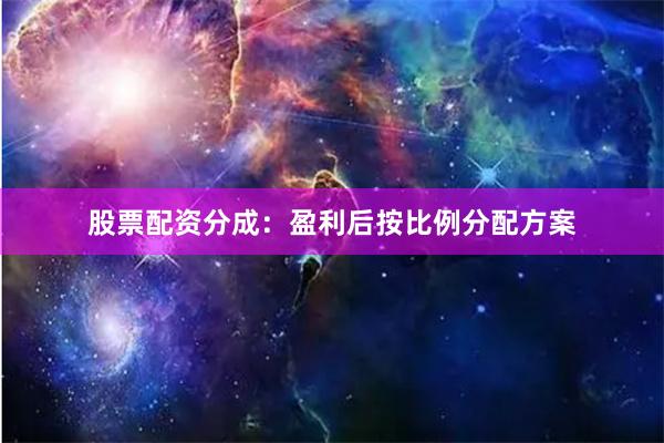 股票配资分成:盈利后按比例分配方案