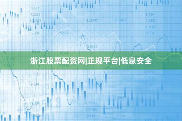 浙江股票配资网|正规平台|低息安全
