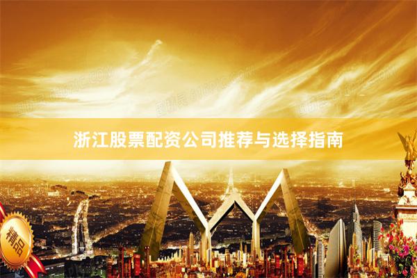 浙江股票配资公司推荐与选择指南