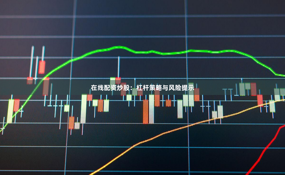 在线配资炒股：杠杆策略与风险提示